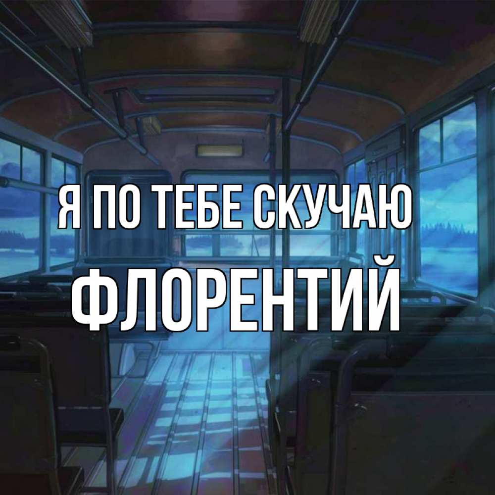 Открытка на каждый день с именем, Флорентий Я по тебе скучаю тоска Прикольная открытка с пожеланием онлайн скачать бесплатно 