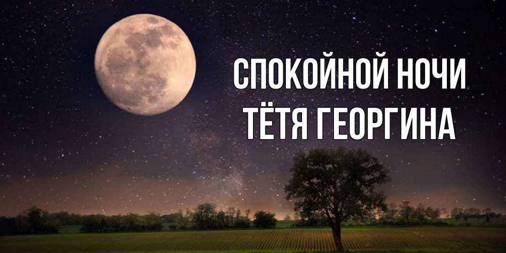 Открытка на каждый день с именем, Тётя-Георгина Спокойной ночи ночные открытки с луной Прикольная открытка с пожеланием онлайн скачать бесплатно 