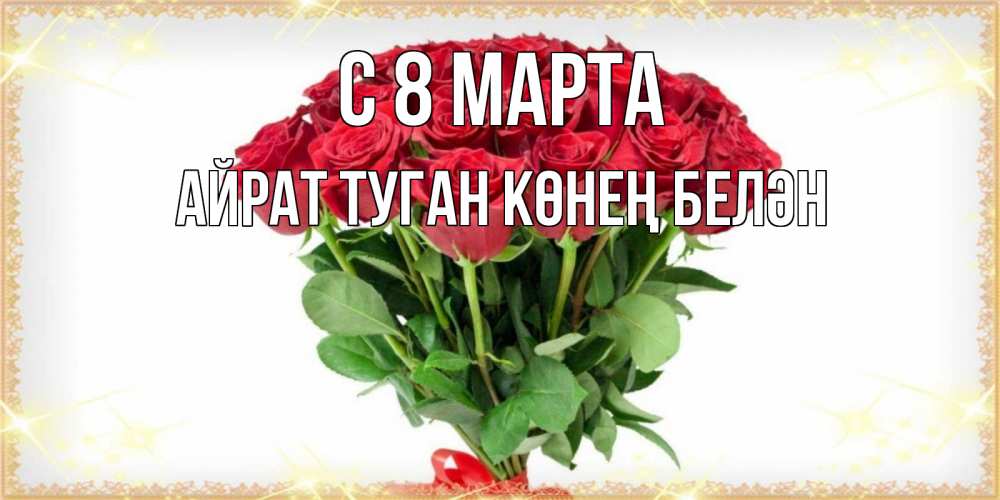 Открытка на каждый день с именем, Айрат-туган-көнең-белән С 8 МАРТА самый огромный букет для милых дам Прикольная открытка с пожеланием онлайн скачать бесплатно 