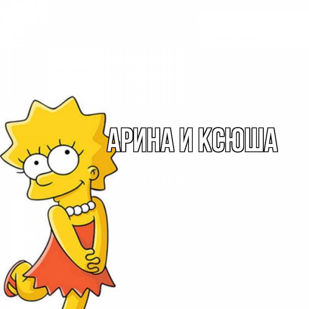 Открытка на каждый день с именем, Арина-и-Ксюша Главная Симпсоны младшая Прикольная открытка с пожеланием онлайн скачать бесплатно 