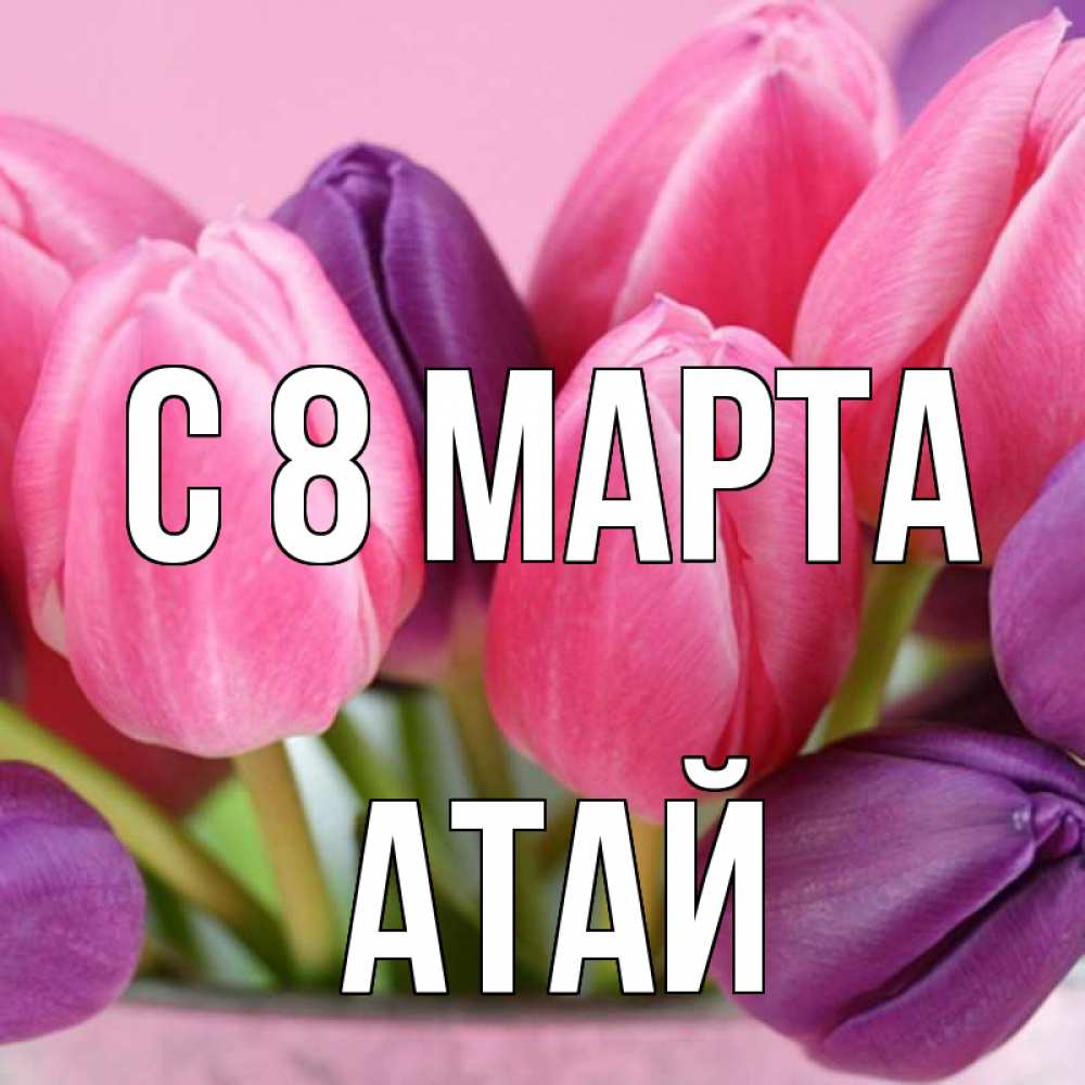 Открытка на каждый день с именем, Атай С 8 марта маме 1 Прикольная открытка с пожеланием онлайн скачать бесплатно 