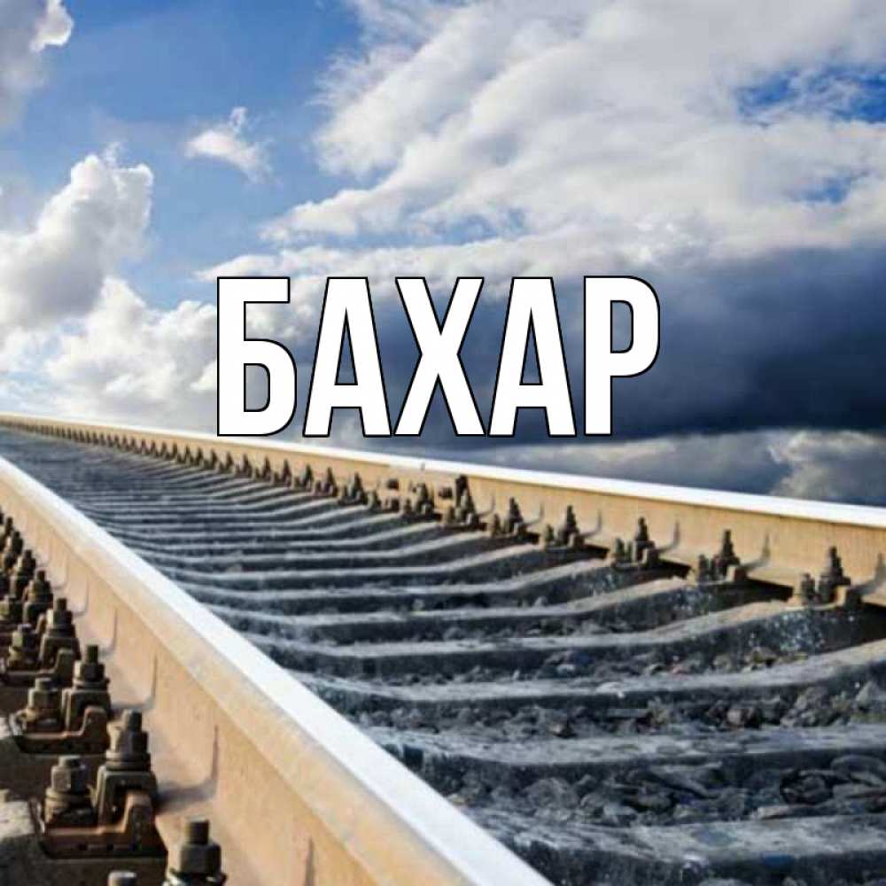 Открытка на каждый день с именем, Бахар Главная железнодорожные пути на фоне неба Прикольная открытка с пожеланием онлайн скачать бесплатно 