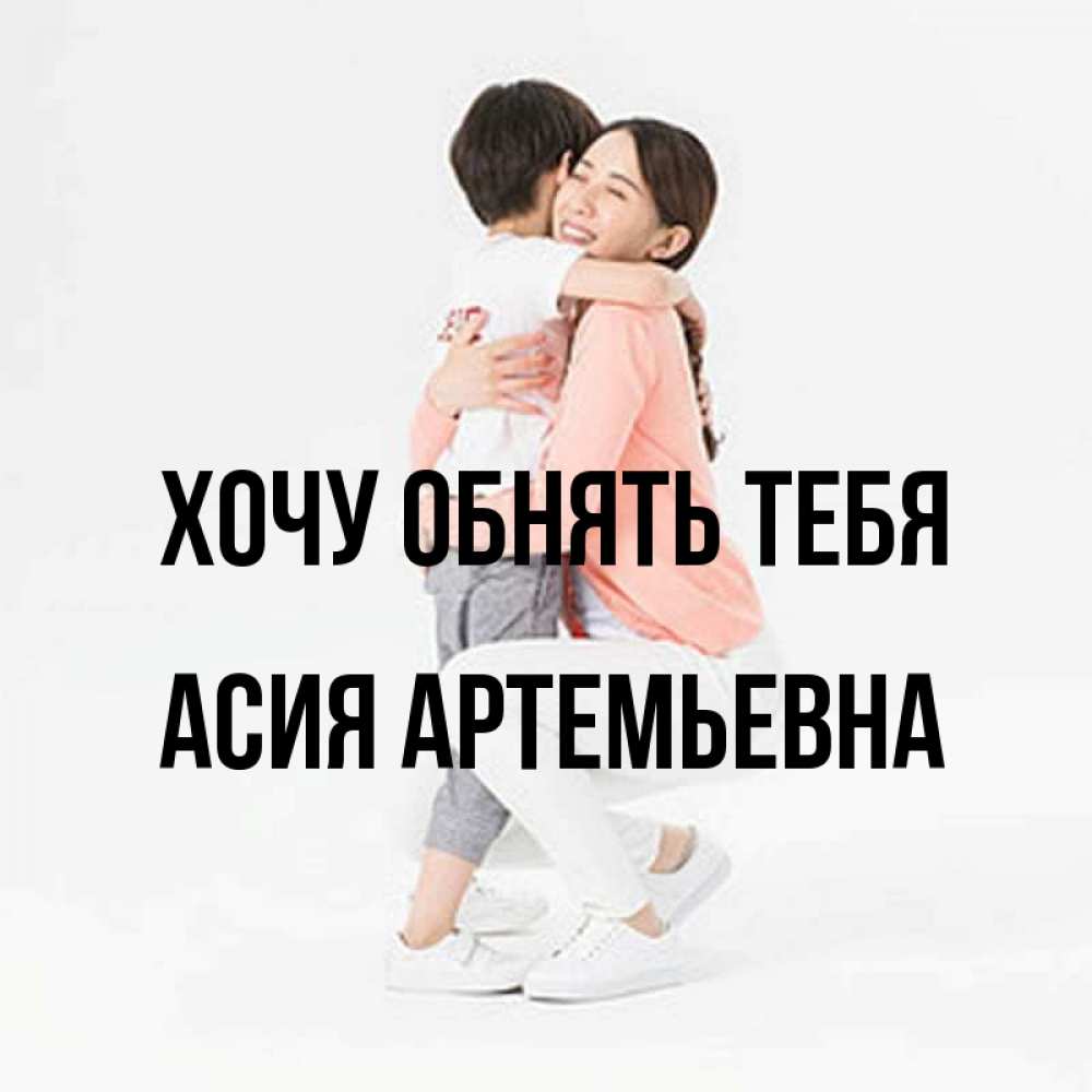Открытка с именем, Асия Артемьевна, Хочу обнять тебя