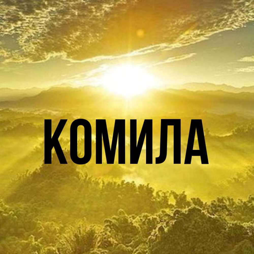 Открытка на каждый день с именем, Комила Главная леса и небо в желтом Прикольная открытка с пожеланием онлайн скачать бесплатно 