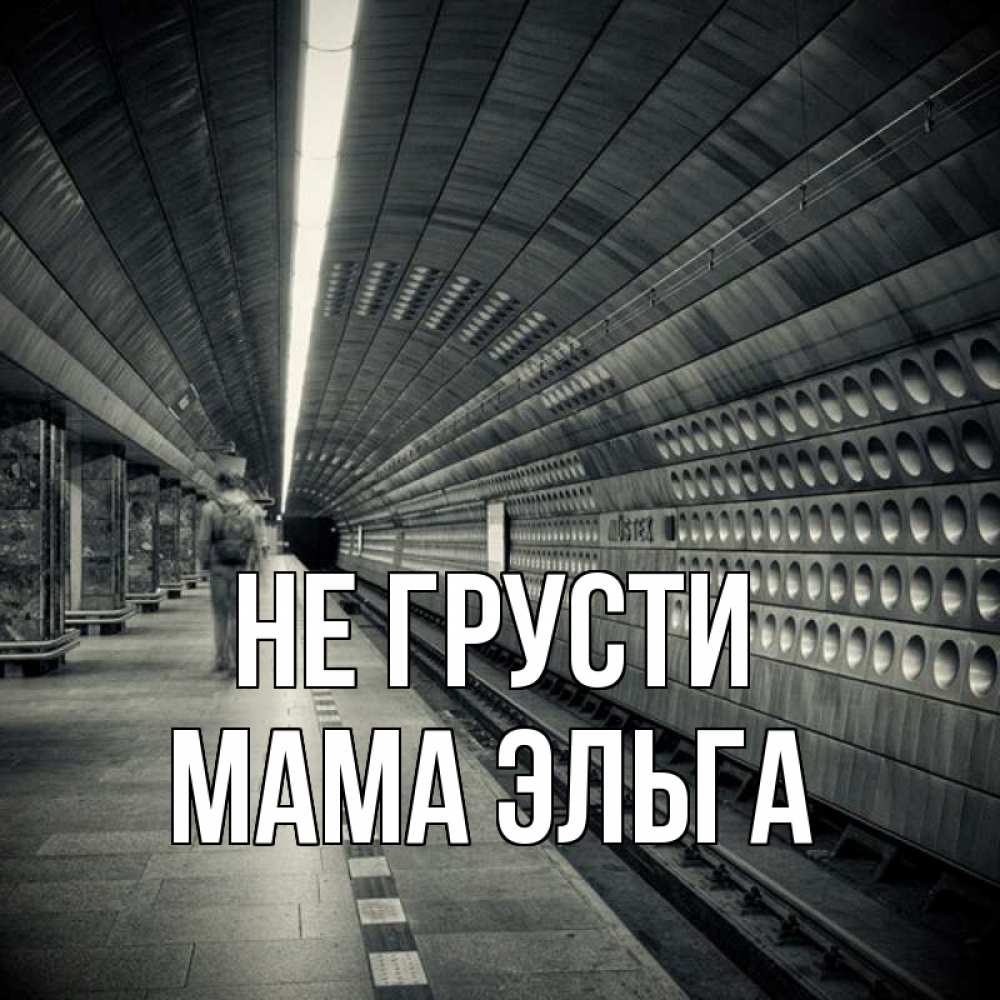 Открытка на каждый день с именем, Мама-Эльга Не грусти пустая станция метро Прикольная открытка с пожеланием онлайн скачать бесплатно 