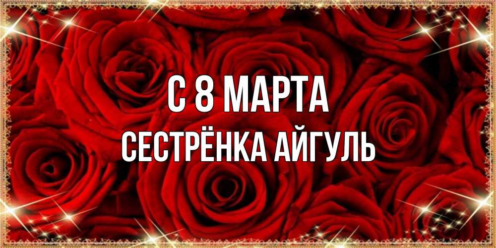 Открытка на каждый день с именем, Сестрёнка-Айгуль С 8 марта открытка для любимой Прикольная открытка с пожеланием онлайн скачать бесплатно 