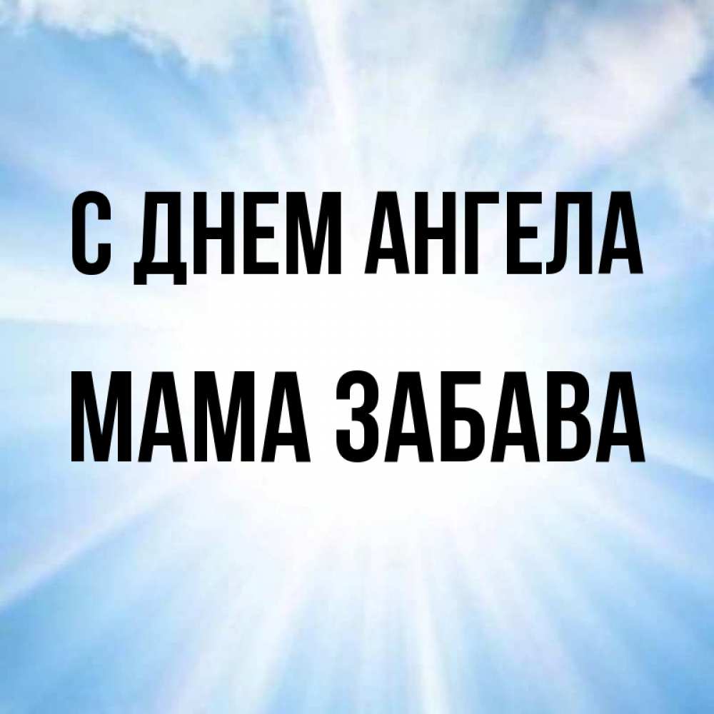 Открытка на каждый день с именем, Мама-Забава С днем ангела свет небесный Прикольная открытка с пожеланием онлайн скачать бесплатно 