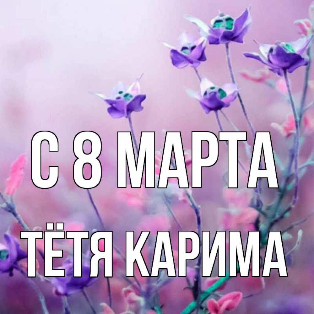 Открытка на каждый день с именем, Тётя-Карима С 8 марта международный женский день 2 Прикольная открытка с пожеланием онлайн скачать бесплатно 