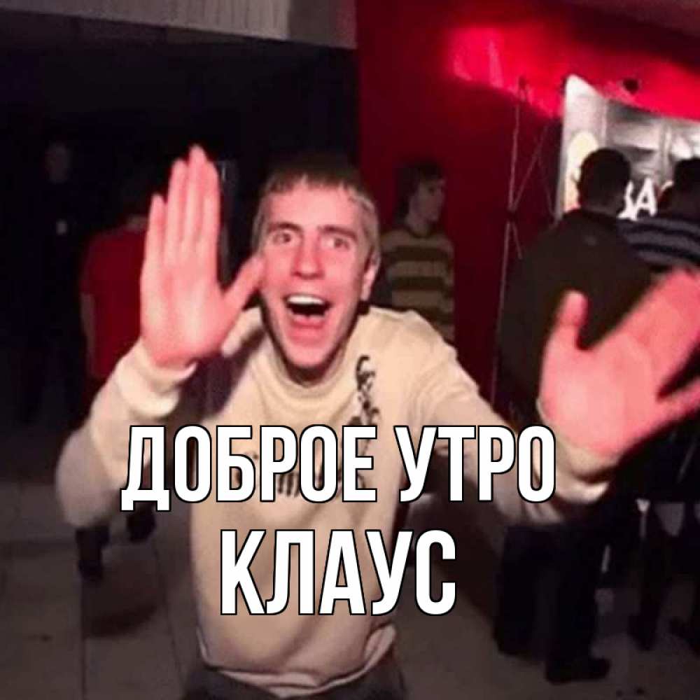 Открытка на каждый день с именем, Клаус Доброе утро танец с улыбкой Прикольная открытка с пожеланием онлайн скачать бесплатно 