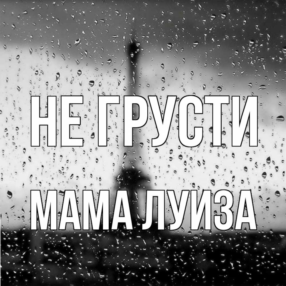 Открытка на каждый день с именем, Мама-Луиза Не грусти Париж и Эйфелева башня Прикольная открытка с пожеланием онлайн скачать бесплатно 