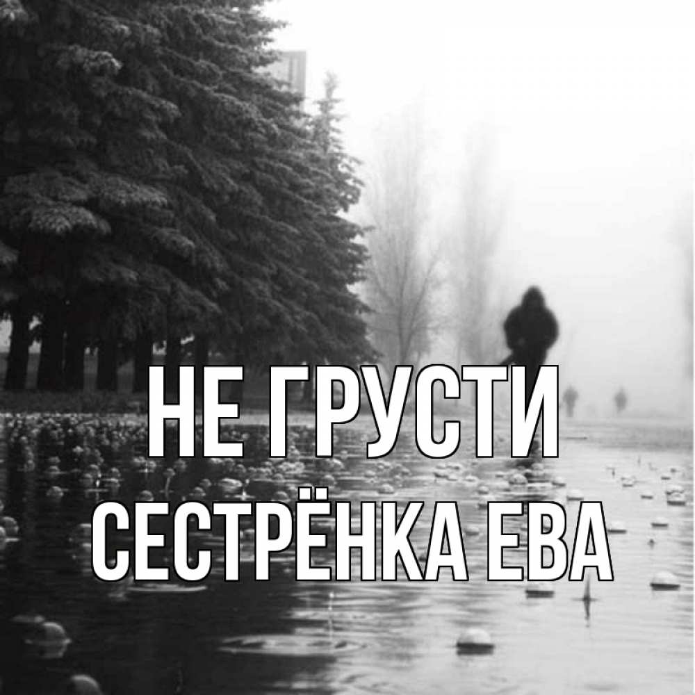Открытка на каждый день с именем, Сестрёнка-Ева Не грусти улица под дождем Прикольная открытка с пожеланием онлайн скачать бесплатно 