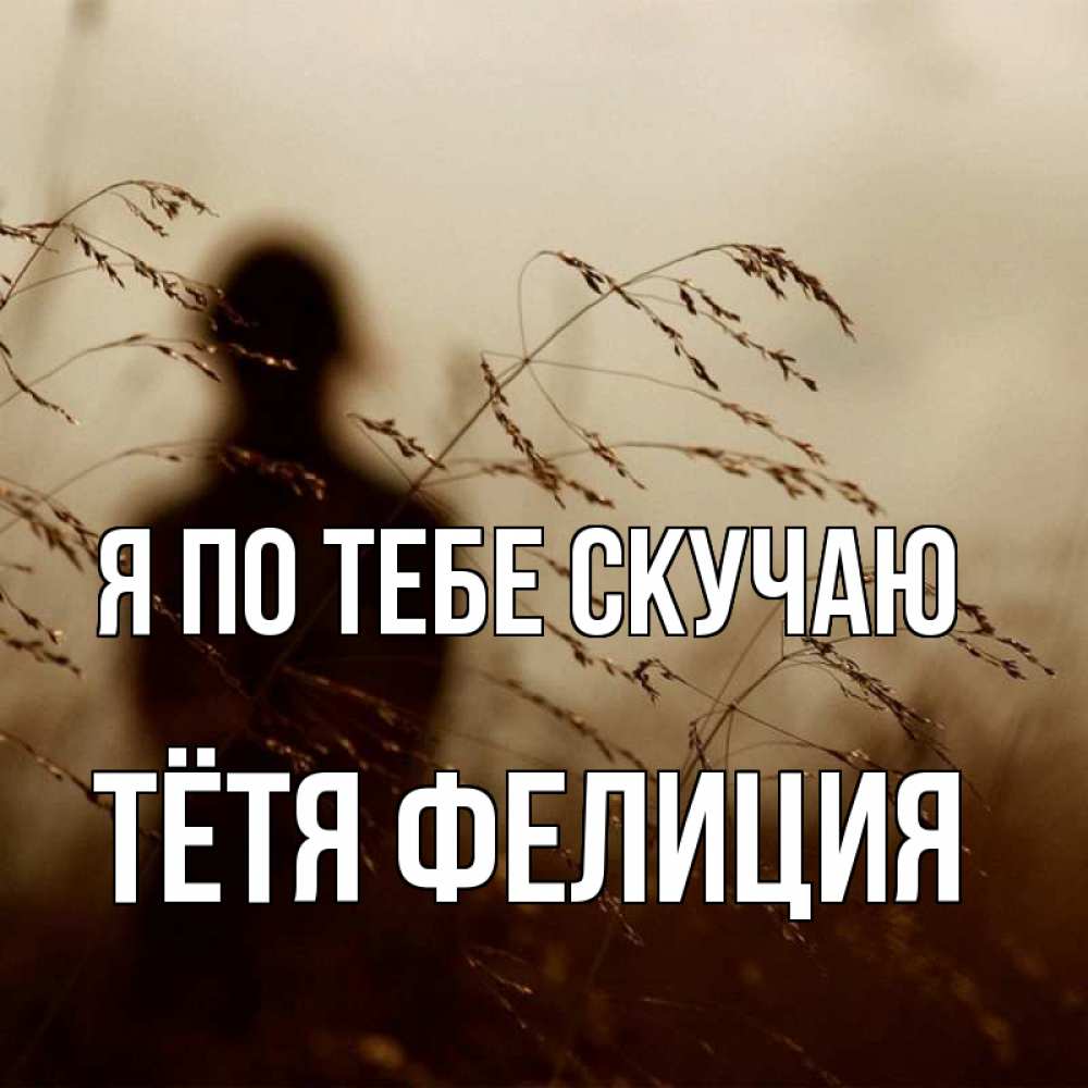 Открытка на каждый день с именем, Тётя-Фелиция Я по тебе скучаю силуэт девушки Прикольная открытка с пожеланием онлайн скачать бесплатно 