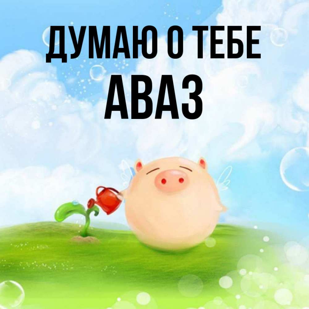 Открытка на каждый день с именем, Аваз Думаю о тебе позитивная свинюшка Прикольная открытка с пожеланием онлайн скачать бесплатно 