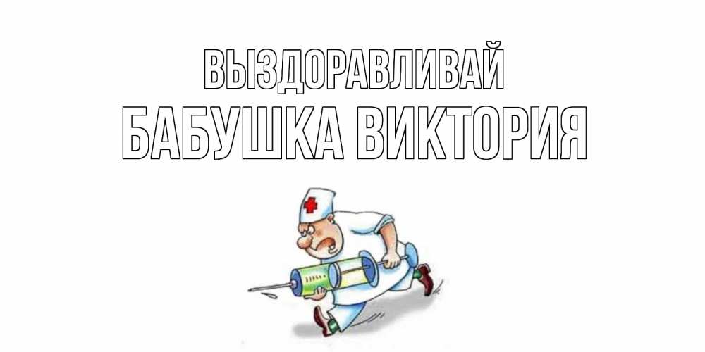 Открытка на каждый день с именем, Бабушка-Виктория Выздоравливай прикольные открытки не болей Прикольная открытка с пожеланием онлайн скачать бесплатно 