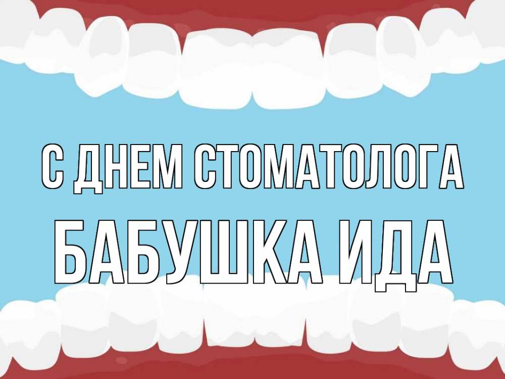 Открытка на каждый день с именем, Бабушка-Ида С днем стоматолога с днем стоматолога Прикольная открытка с пожеланием онлайн скачать бесплатно 