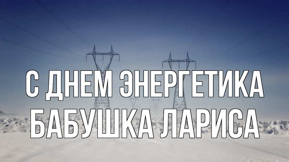 Открытка на каждый день с именем, Бабушка-Лариса С днем энергетика снег зима Прикольная открытка с пожеланием онлайн скачать бесплатно 