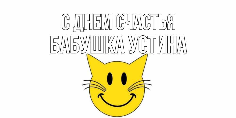 Открытка на каждый день с именем, Бабушка-Устина С днем счастья кот, улыбка Прикольная открытка с пожеланием онлайн скачать бесплатно 