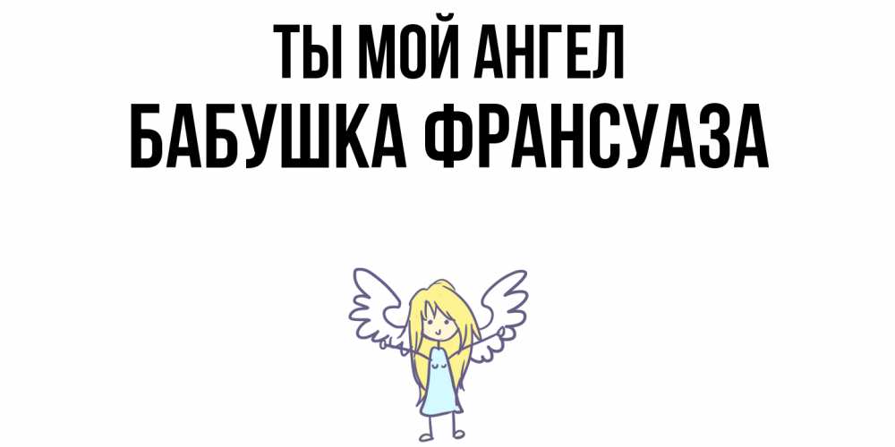 Открытка на каждый день с именем, Бабушка-Франсуаза Ты мой ангел ангел Прикольная открытка с пожеланием онлайн скачать бесплатно 