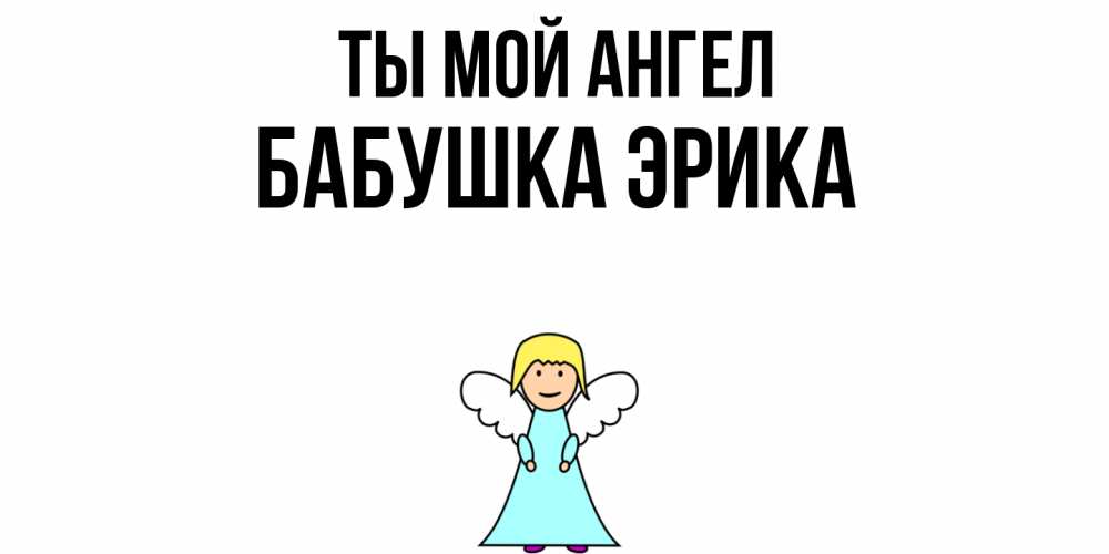 Открытка на каждый день с именем, Бабушка-Эрика Ты мой ангел ангел Прикольная открытка с пожеланием онлайн скачать бесплатно 