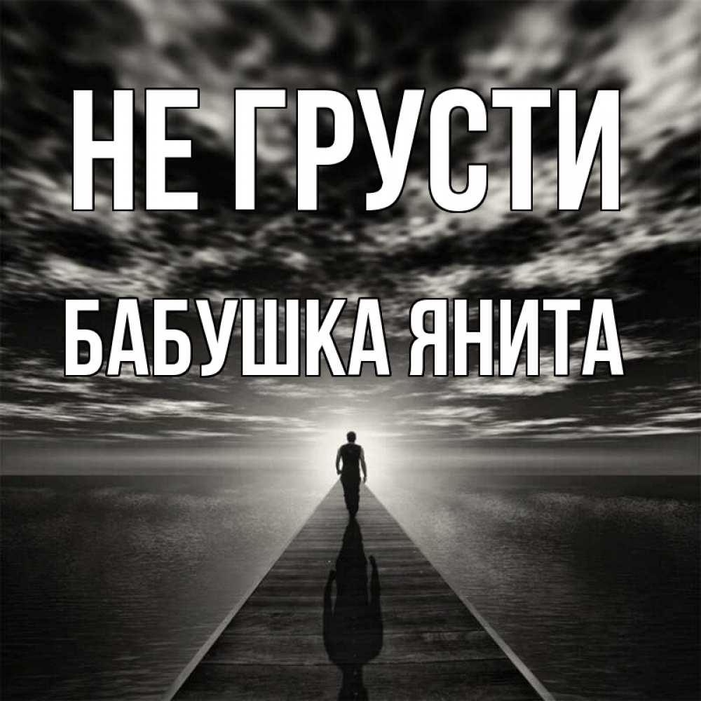 Открытка на каждый день с именем, Бабушка-Янита Не грусти человек Прикольная открытка с пожеланием онлайн скачать бесплатно 