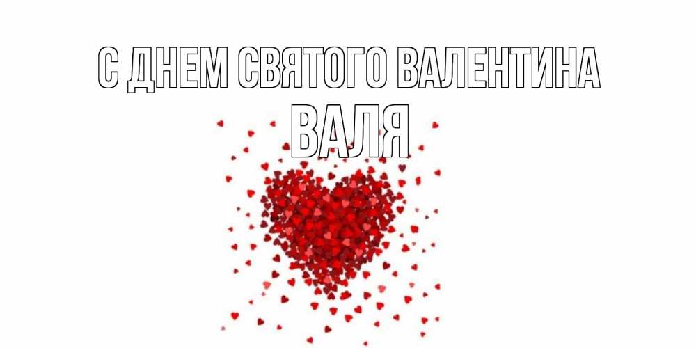 Открытка на каждый день с именем, Валя С днем Святого Валентина валентинка на 14 февраля из лепестков роз в виде сердца Прикольная открытка с пожеланием онлайн скачать бесплатно 