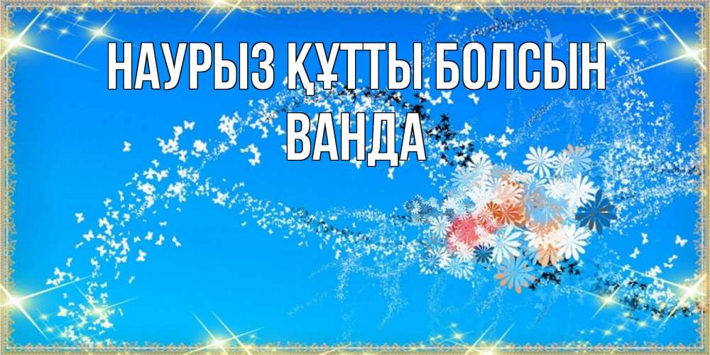 Открытка на каждый день с именем, Ванда Наурыз құтты болсын открытка с подписью к международному женскому дню Прикольная открытка с пожеланием онлайн скачать бесплатно 