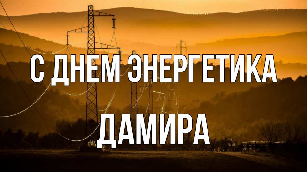 Открытка на каждый день с именем, Дамира С днем энергетика ЛЭП провода горы закат Прикольная открытка с пожеланием онлайн скачать бесплатно 