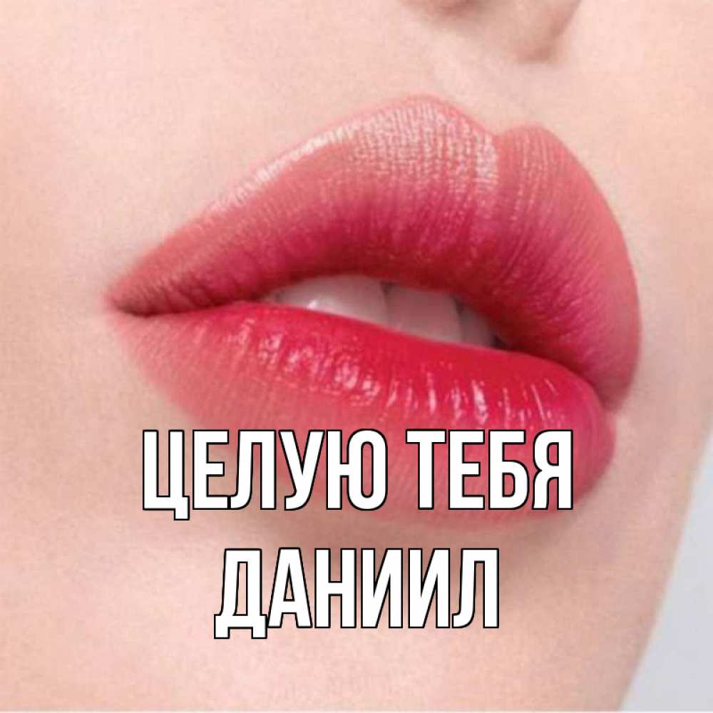 Открытка на каждый день с именем, Даниил Целую тебя губы зубки и нежная кожа Прикольная открытка с пожеланием онлайн скачать бесплатно 