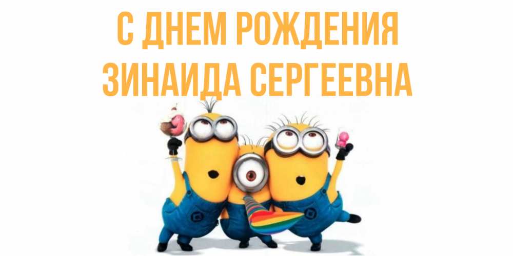 Открытка на каждый день с именем, Зинаида-Сергеевна С днем рождения миньоны Прикольная открытка с пожеланием онлайн скачать бесплатно 