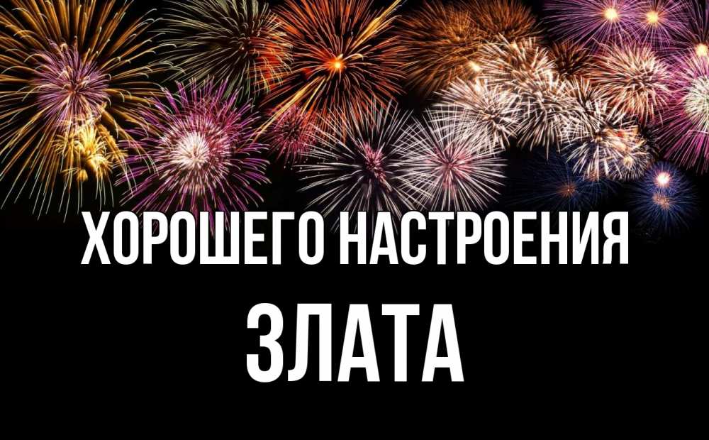 Открытка на каждый день с именем, Злата Хорошего настроения Фейрверг 1 Прикольная открытка с пожеланием онлайн скачать бесплатно 