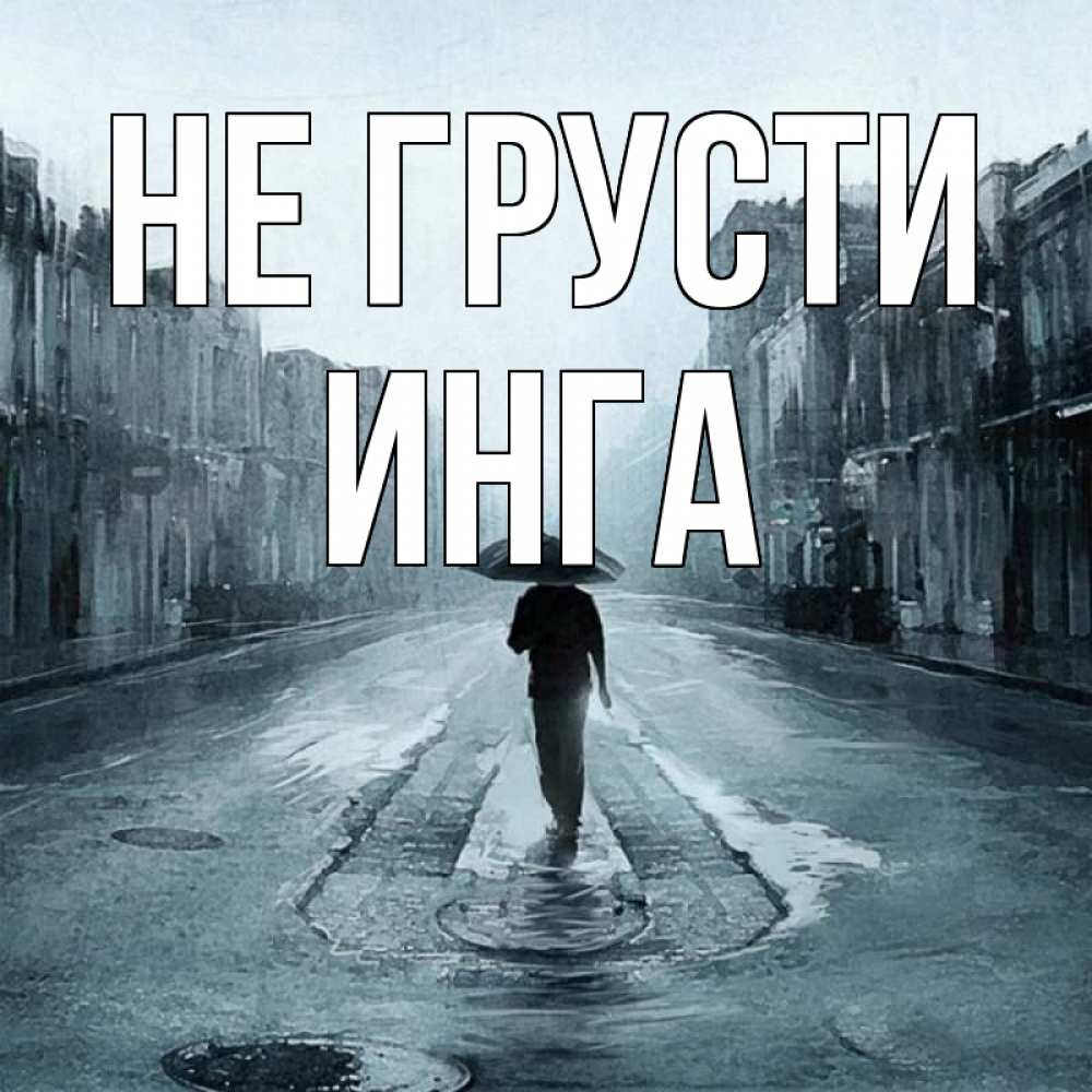 Открытка на каждый день с именем, Инга Не грусти опустевшая улица Прикольная открытка с пожеланием онлайн скачать бесплатно 