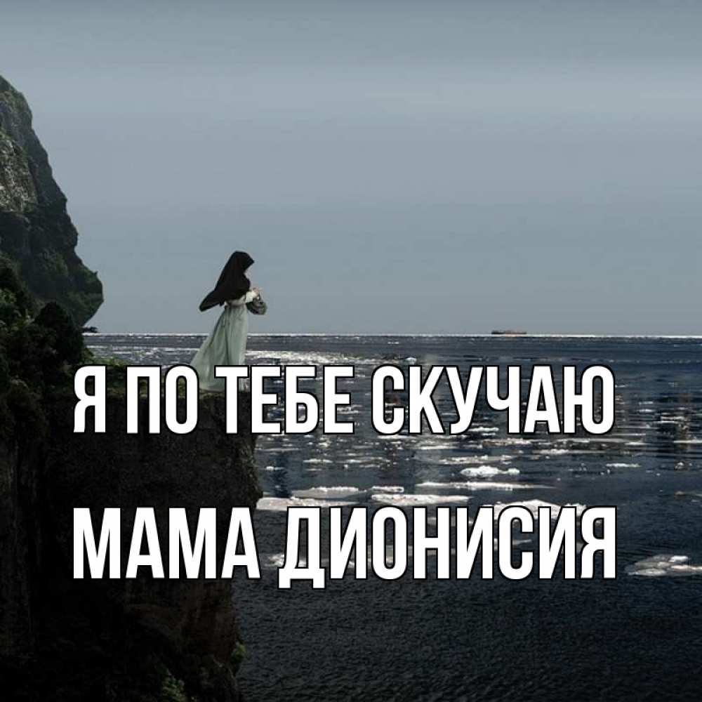Открытка на каждый день с именем, Мама-Дионисия Я по тебе скучаю жду тебя или в монастырь Прикольная открытка с пожеланием онлайн скачать бесплатно 