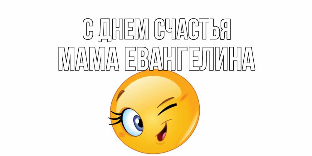 Открытка на каждый день с именем, Мама-Евангелина С днем счастья улыбка Прикольная открытка с пожеланием онлайн скачать бесплатно 