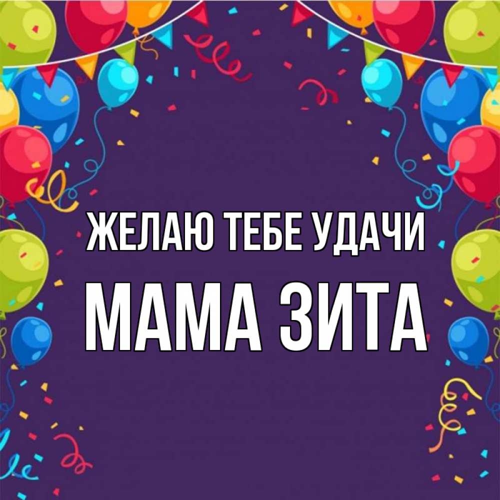 Открытка на каждый день с именем, Мама-Зита Желаю тебе удачи шары Прикольная открытка с пожеланием онлайн скачать бесплатно 