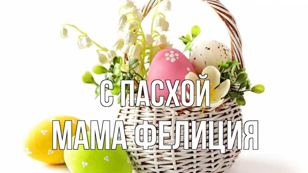 Открытка на каждый день с именем, Мама-Фелиция С пасхой пасха Прикольная открытка с пожеланием онлайн скачать бесплатно 