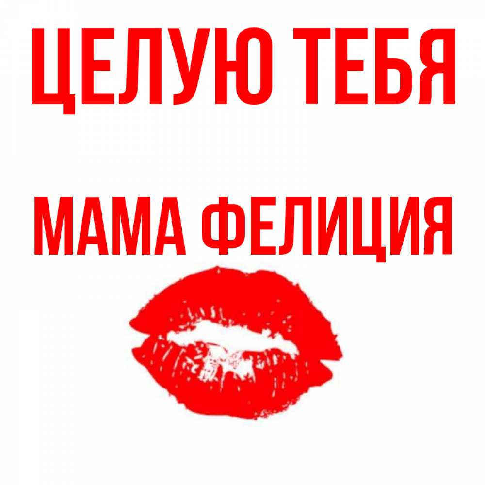 Открытка на каждый день с именем, Мама-Фелиция Целую тебя помада и губы Прикольная открытка с пожеланием онлайн скачать бесплатно 
