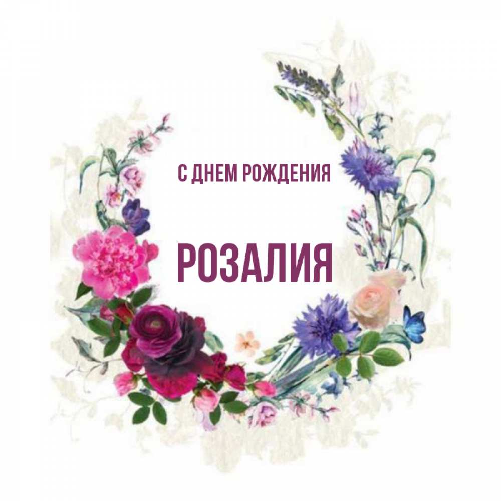 Открытка на каждый день с именем, Розалия С днем рождения Открытка для родных на праздничный день из цветов Прикольная открытка с пожеланием онлайн скачать бесплатно 
