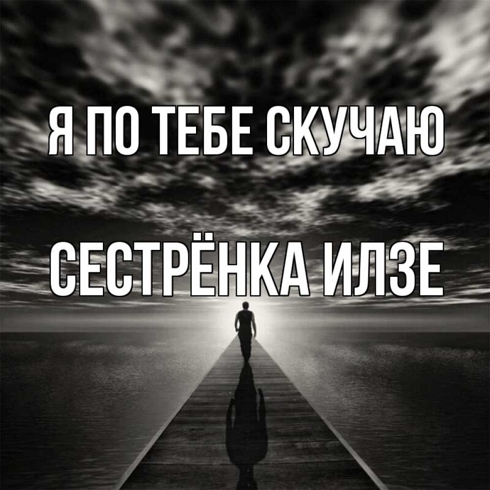 Открытка на каждый день с именем, Сестрёнка-Илзе Я по тебе скучаю к тебе Прикольная открытка с пожеланием онлайн скачать бесплатно 