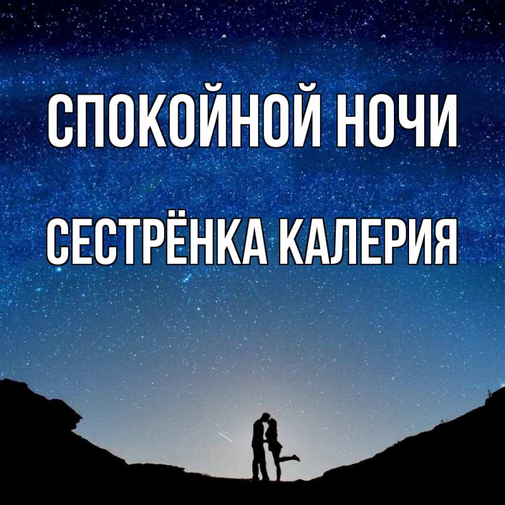 Открытка на каждый день с именем, Сестрёнка-Калерия Спокойной ночи звездное небо и люди Прикольная открытка с пожеланием онлайн скачать бесплатно 