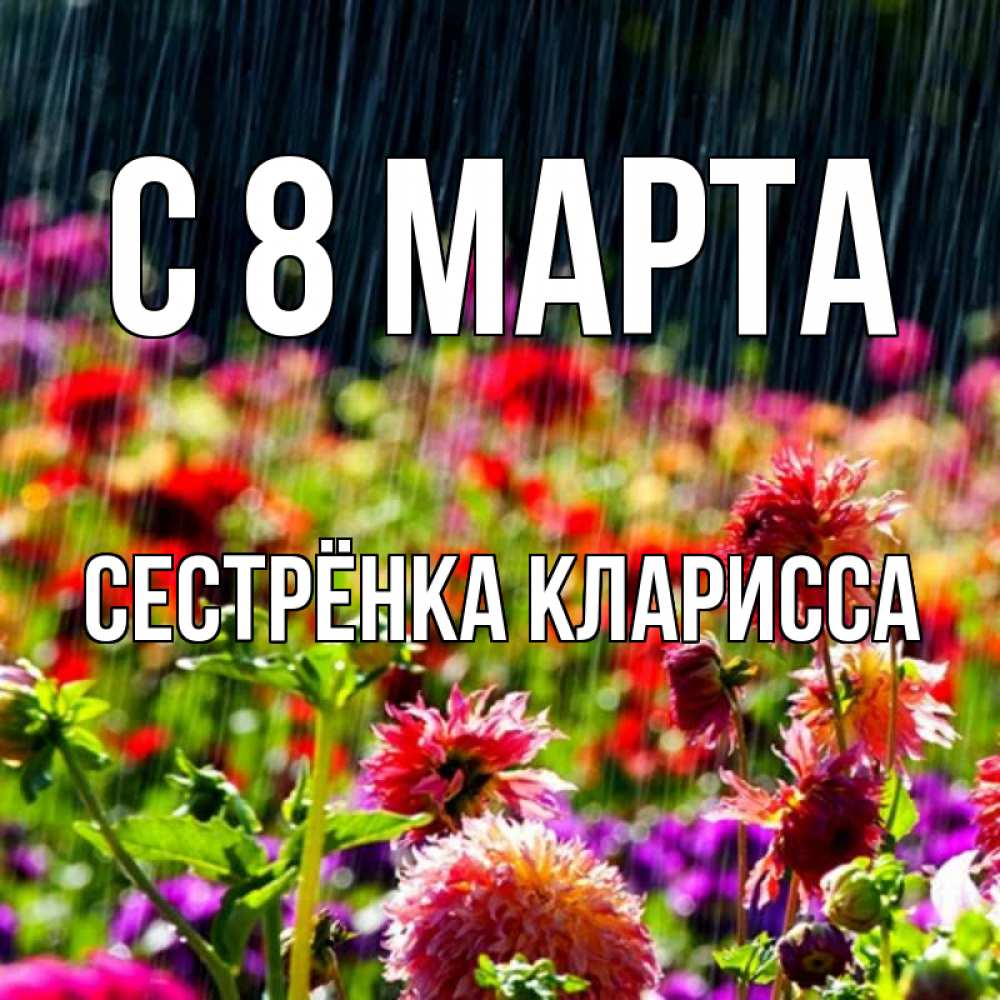 Открытка на каждый день с именем, Сестрёнка-Кларисса С 8 марта цветы под дождиком к международному женскому дню Прикольная открытка с пожеланием онлайн скачать бесплатно 