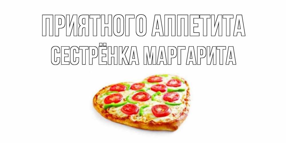 Открытка на каждый день с именем, Сестрёнка-Маргарита Приятного аппетита пицца Прикольная открытка с пожеланием онлайн скачать бесплатно 