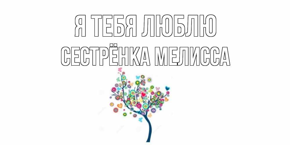 Открытка на каждый день с именем, Сестрёнка-Мелисса Я тебя люблю дерево Прикольная открытка с пожеланием онлайн скачать бесплатно 
