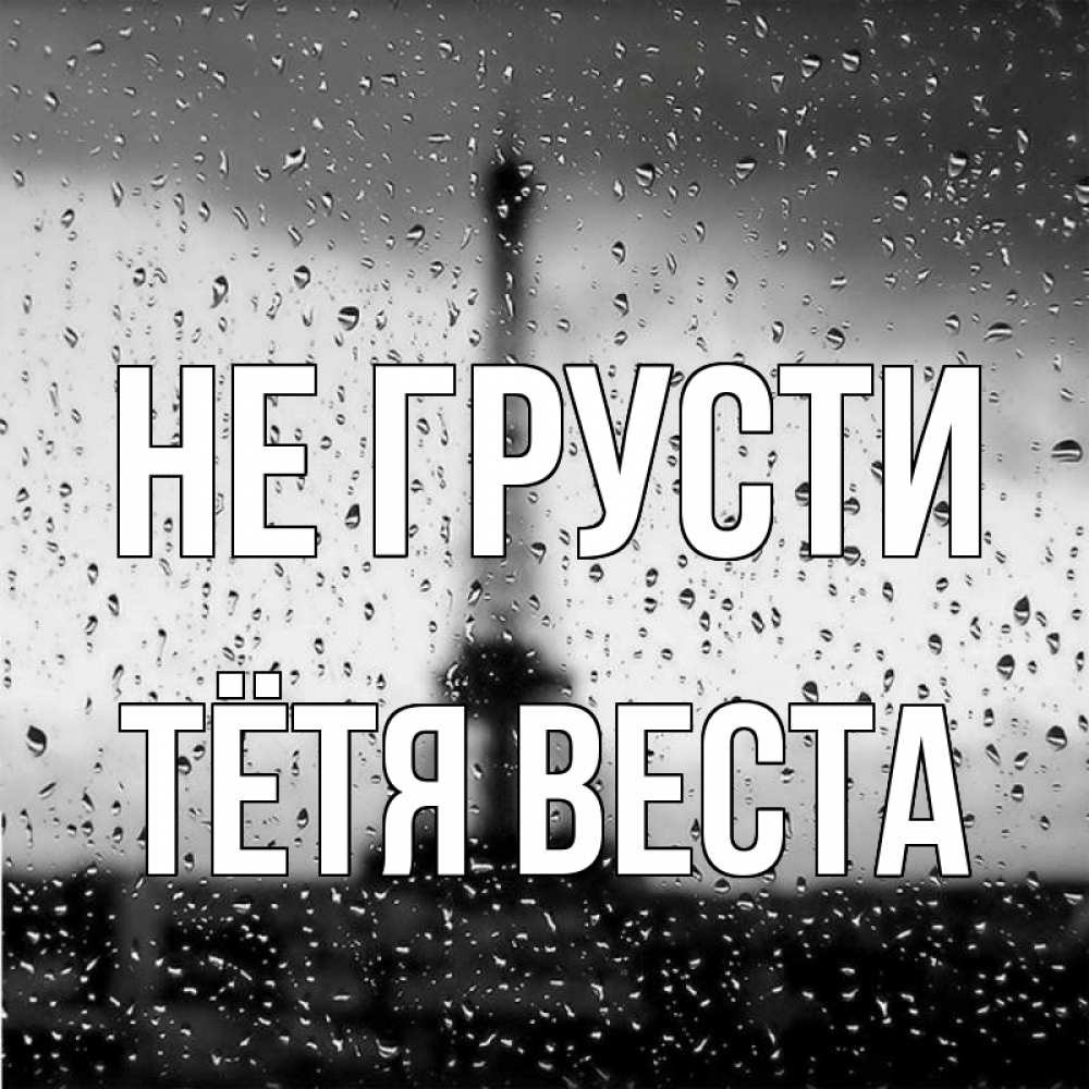 Открытка на каждый день с именем, Тётя-Веста Не грусти Париж и Эйфелева башня Прикольная открытка с пожеланием онлайн скачать бесплатно 