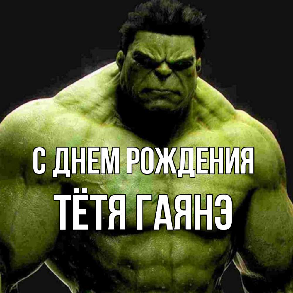 Открытка на каждый день с именем, Тётя-Гаянэ С днем рождения зеленый супергерой марвел Прикольная открытка с пожеланием онлайн скачать бесплатно 