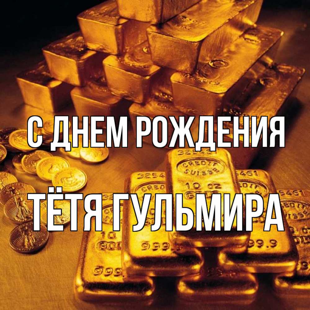 Открытка на каждый день с именем, Тётя-Гульмира С днем рождения со слитками золота и золотыми монетами Прикольная открытка с пожеланием онлайн скачать бесплатно 