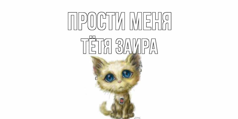 Открытка на каждый день с именем, Тётя-Заира Прости меня прости меня открытка с котиком Прикольная открытка с пожеланием онлайн скачать бесплатно 