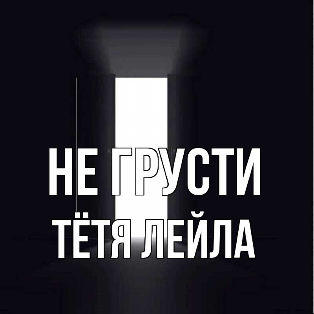 Открытка на каждый день с именем, Тётя-Лейла Не грусти открытая дверь Прикольная открытка с пожеланием онлайн скачать бесплатно 