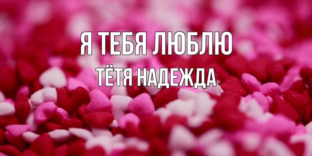 Открытка на каждый день с именем, Тётя-Надежда Я тебя люблю красивая открытка с признанием в любви Прикольная открытка с пожеланием онлайн скачать бесплатно 