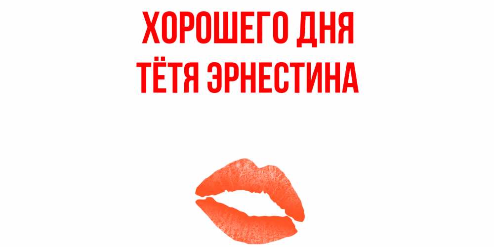 Открытка на каждый день с именем, Тётя-Эрнестина Хорошего дня удачного дня с поцелуем Прикольная открытка с пожеланием онлайн скачать бесплатно 