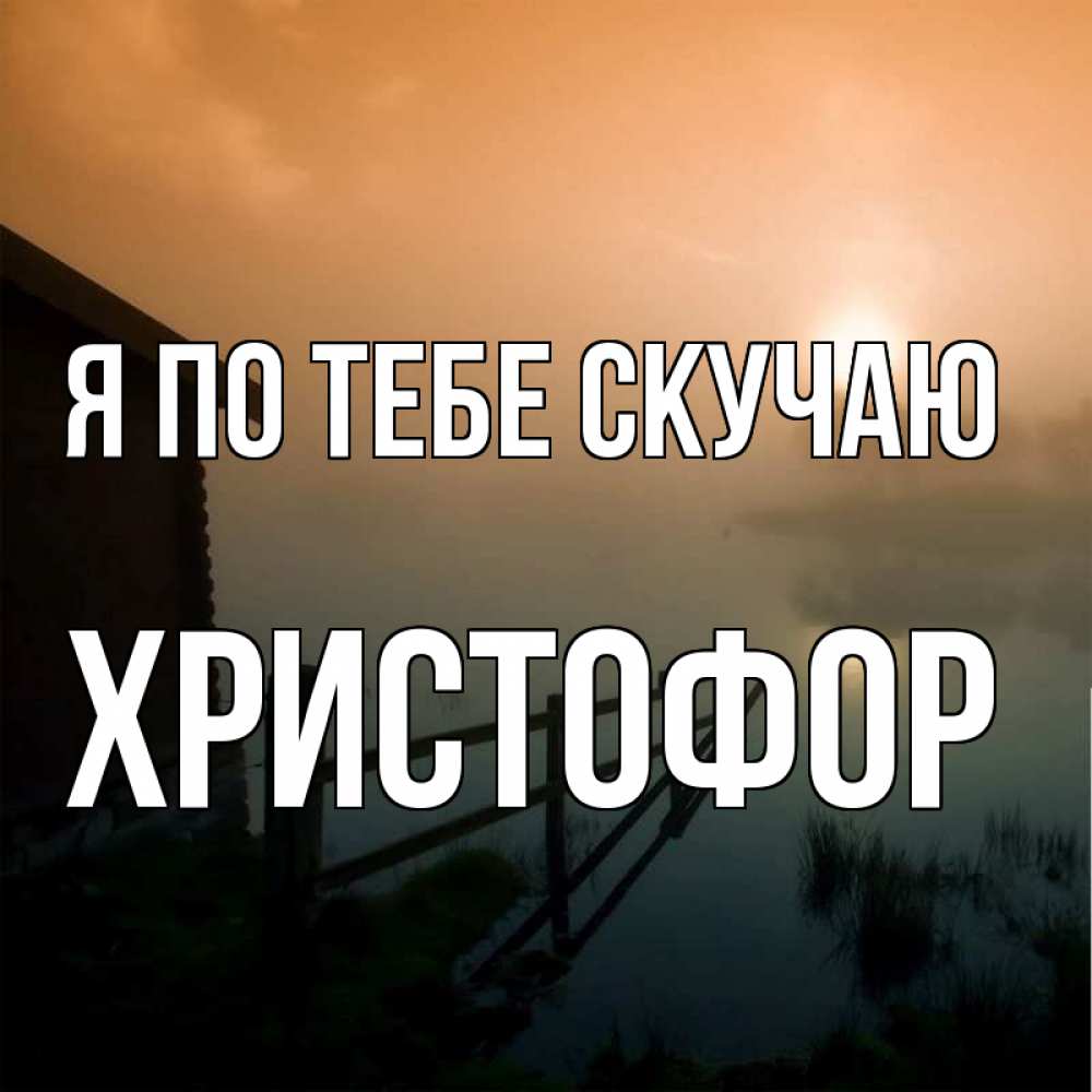 Открытка на каждый день с именем, Христофор Я по тебе скучаю приходи ко мне на чай Прикольная открытка с пожеланием онлайн скачать бесплатно 
